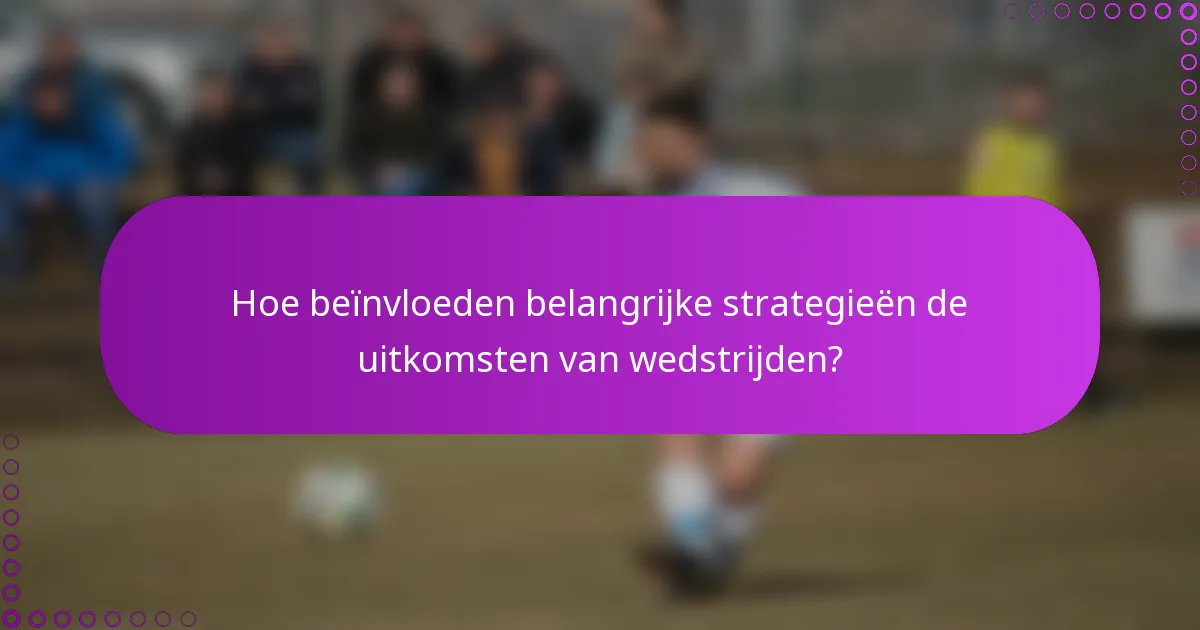 Hoe beïnvloeden belangrijke strategieën de uitkomsten van wedstrijden?