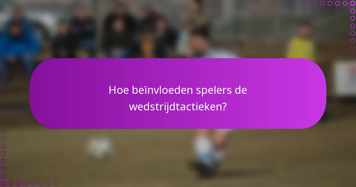 Hoe beïnvloeden spelers de wedstrijdtactieken?