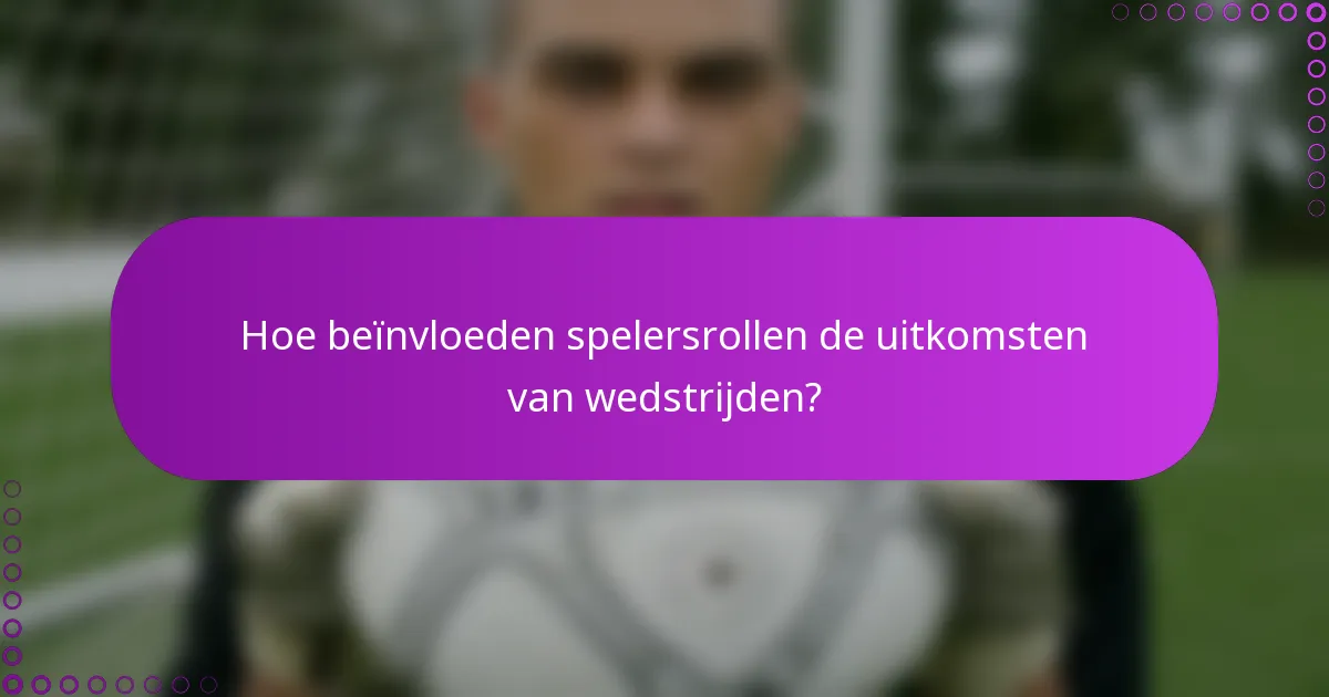 Hoe beïnvloeden spelersrollen de uitkomsten van wedstrijden?