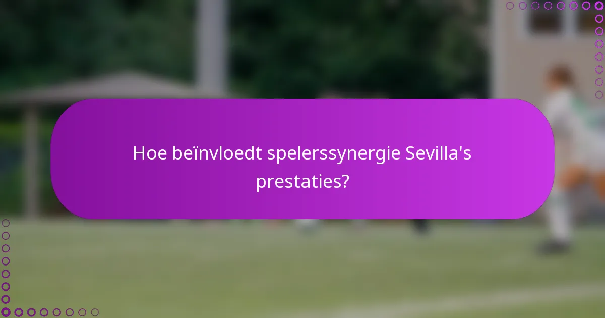 Hoe beïnvloedt spelerssynergie Sevilla's prestaties?