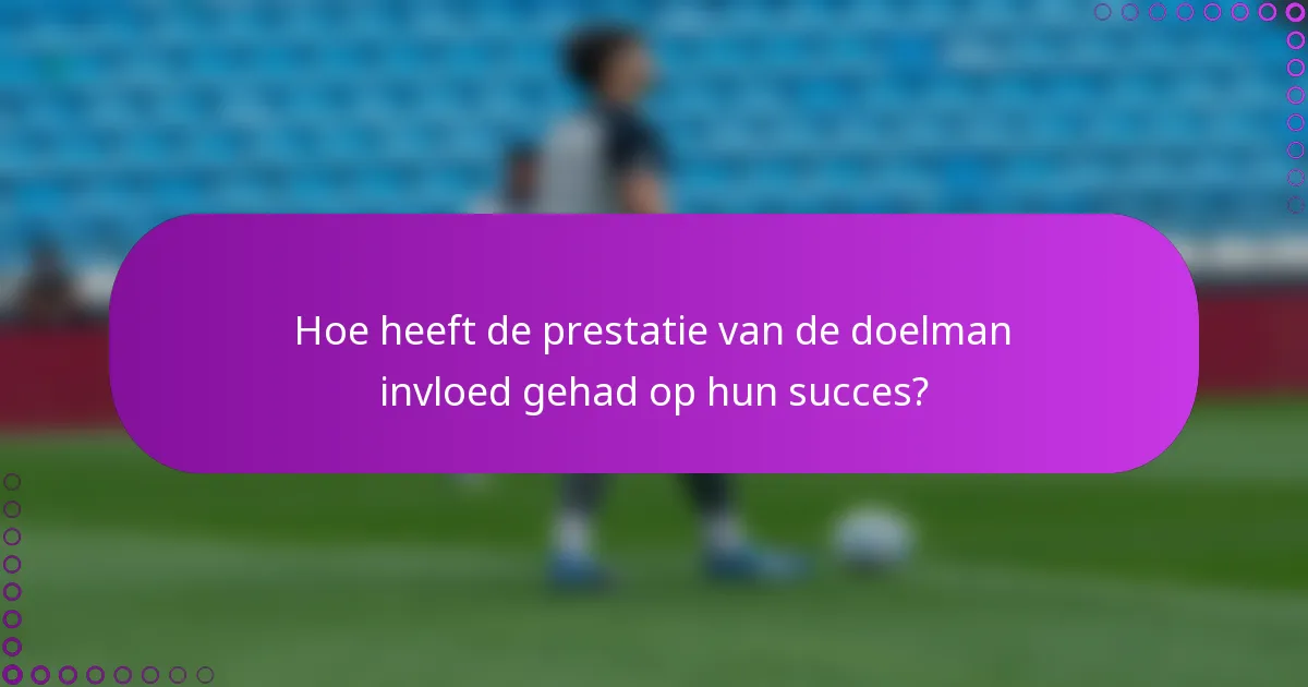 Hoe heeft de prestatie van de doelman invloed gehad op hun succes?