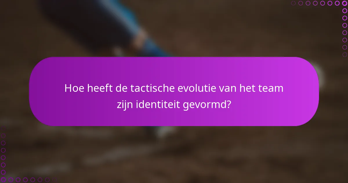 Hoe heeft de tactische evolutie van het team zijn identiteit gevormd?