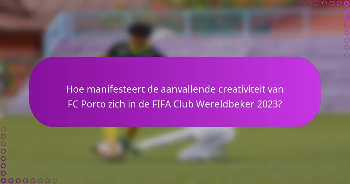 Hoe manifesteert de aanvallende creativiteit van FC Porto zich in de FIFA Club Wereldbeker 2023?
