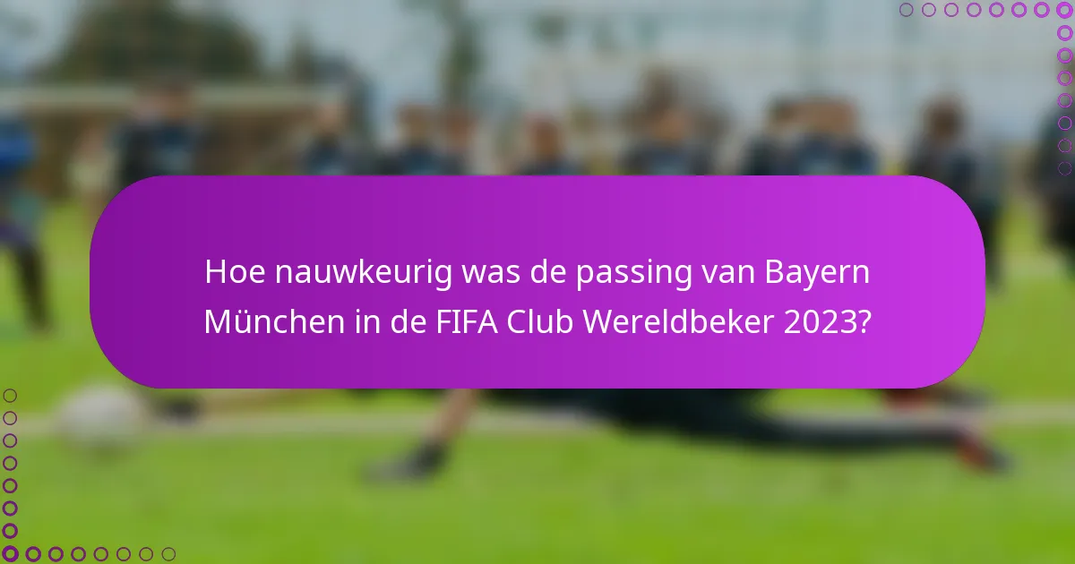 Hoe nauwkeurig was de passing van Bayern München in de FIFA Club Wereldbeker 2023?