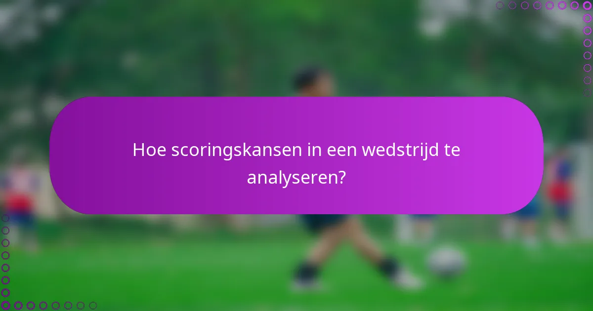Hoe scoringskansen in een wedstrijd te analyseren?
