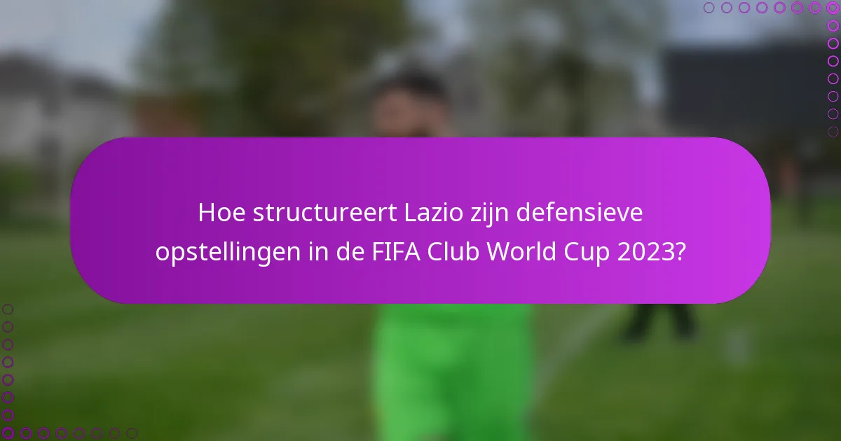 Hoe structureert Lazio zijn defensieve opstellingen in de FIFA Club World Cup 2023?