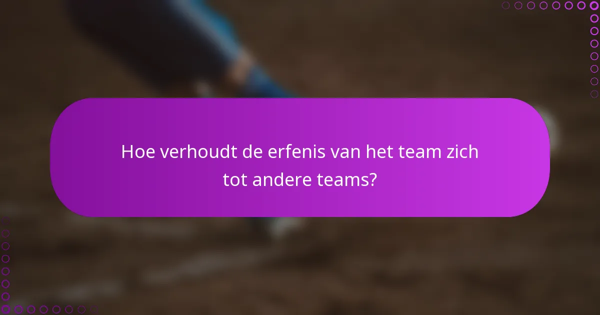 Hoe verhoudt de erfenis van het team zich tot andere teams?