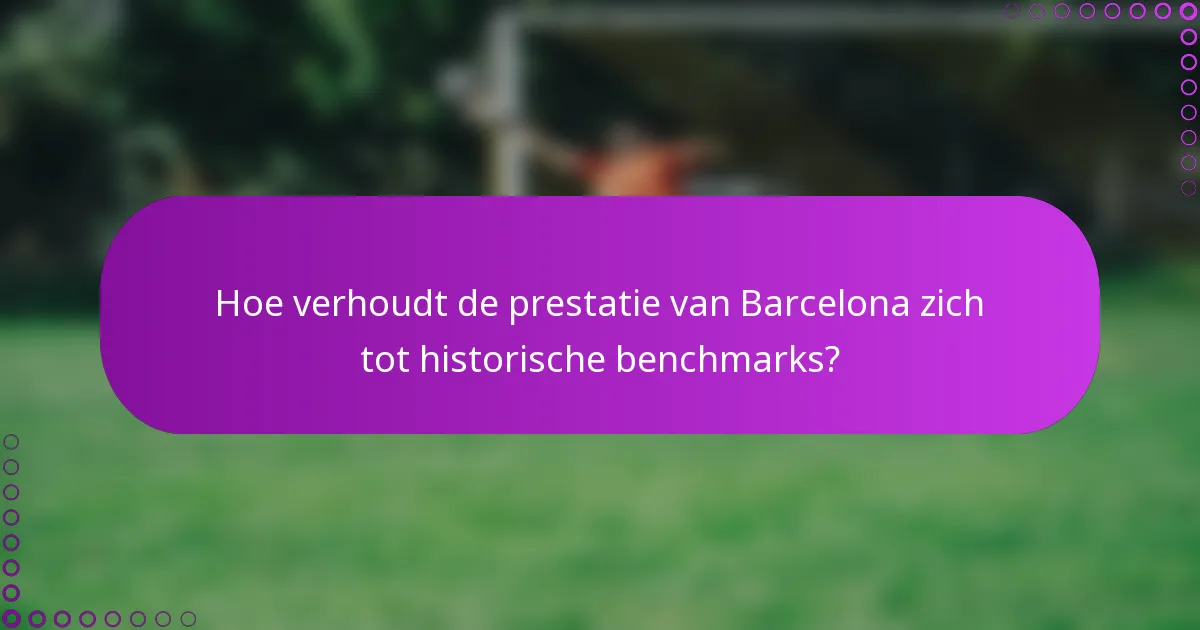 Hoe verhoudt de prestatie van Barcelona zich tot historische benchmarks?