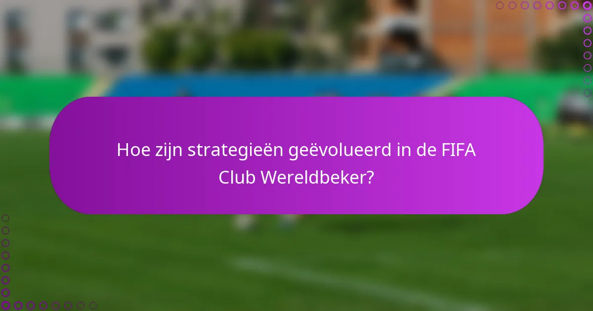 Hoe zijn strategieën geëvolueerd in de FIFA Club Wereldbeker?