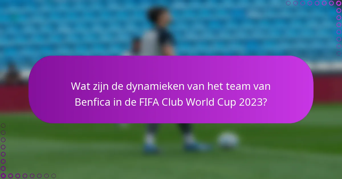Wat zijn de dynamieken van het team van Benfica in de FIFA Club World Cup 2023?