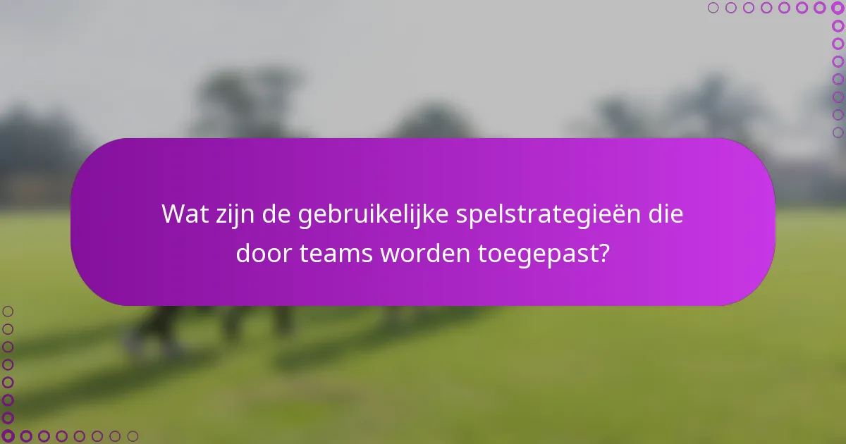 Wat zijn de gebruikelijke spelstrategieën die door teams worden toegepast?
