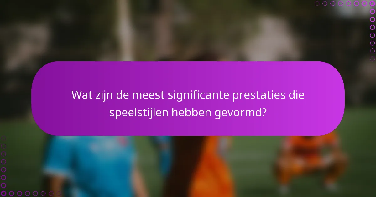 Wat zijn de meest significante prestaties die speelstijlen hebben gevormd?