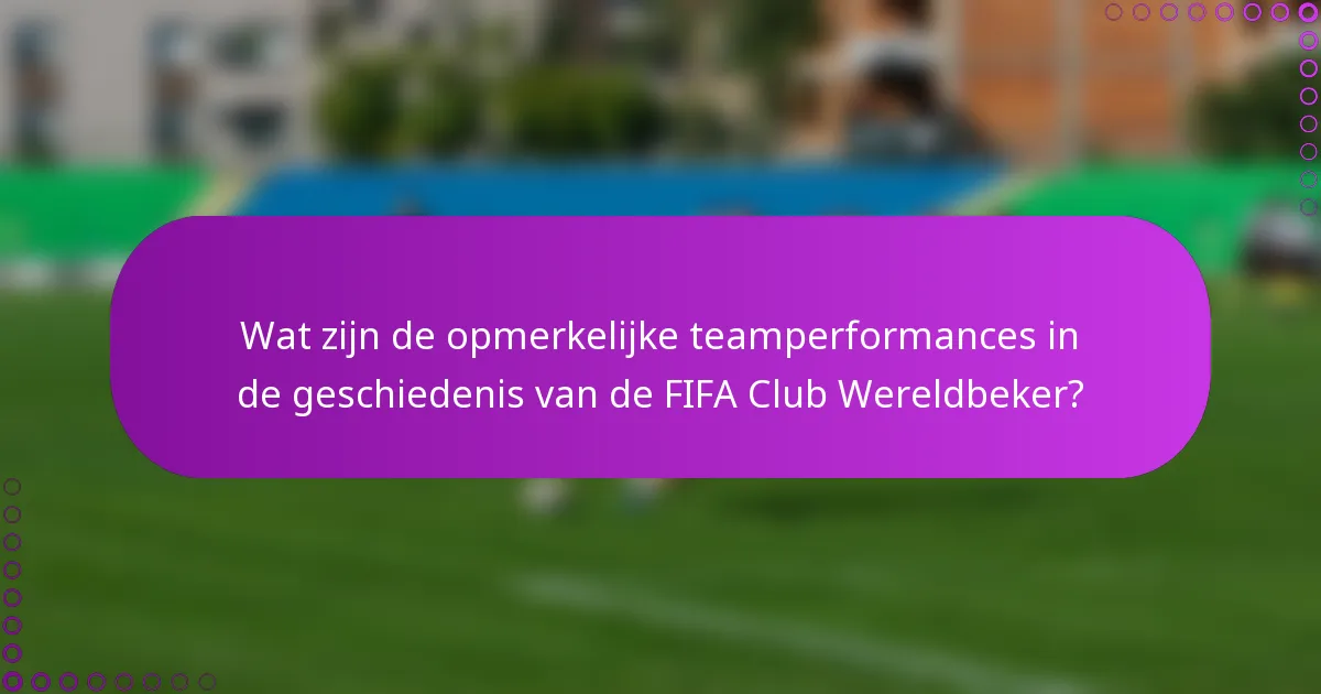 Wat zijn de opmerkelijke teamperformances in de geschiedenis van de FIFA Club Wereldbeker?