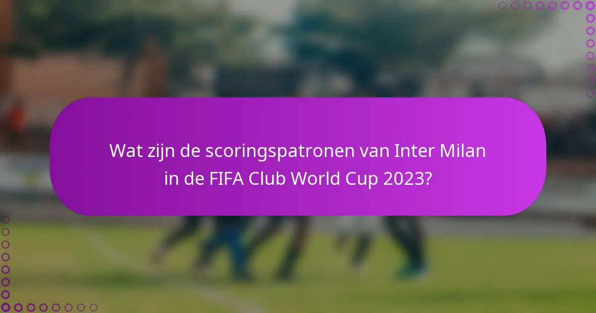 Wat zijn de scoringspatronen van Inter Milan in de FIFA Club World Cup 2023?