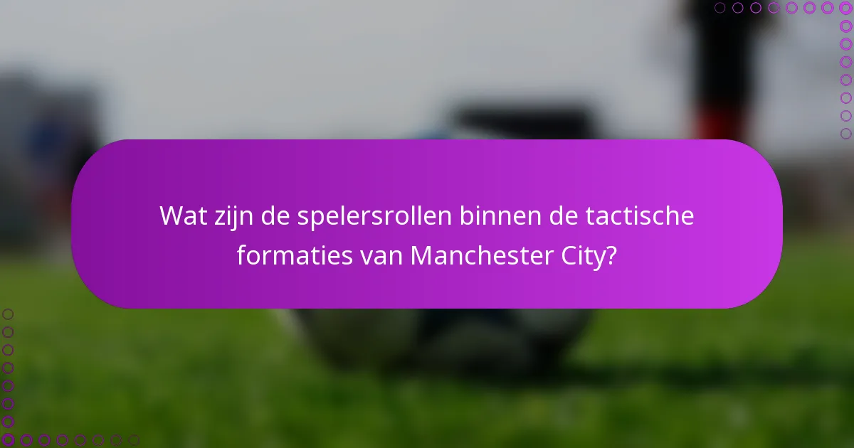 Wat zijn de spelersrollen binnen de tactische formaties van Manchester City?