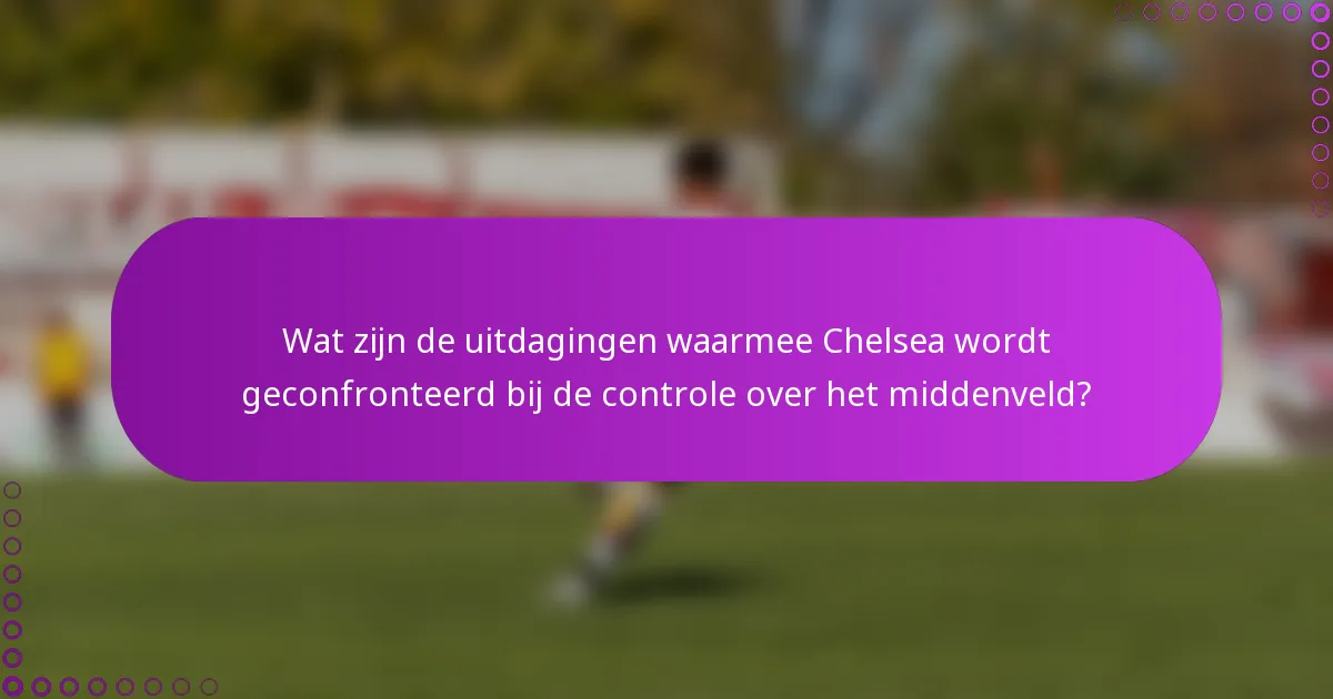 Wat zijn de uitdagingen waarmee Chelsea wordt geconfronteerd bij de controle over het middenveld?