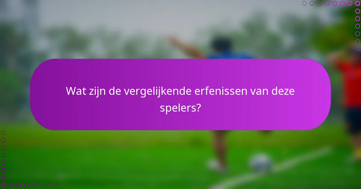 Wat zijn de vergelijkende erfenissen van deze spelers?
