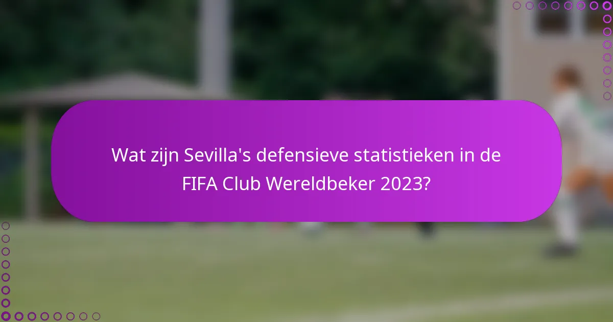 Wat zijn Sevilla's defensieve statistieken in de FIFA Club Wereldbeker 2023?