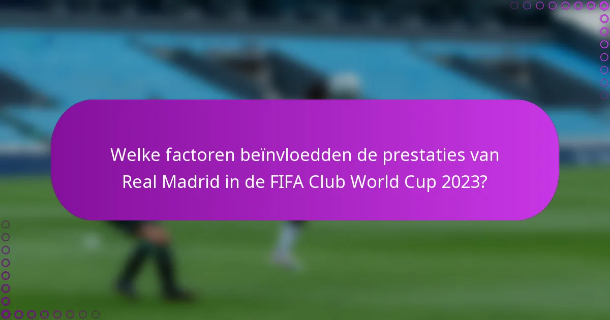Welke factoren beïnvloedden de prestaties van Real Madrid in de FIFA Club World Cup 2023?