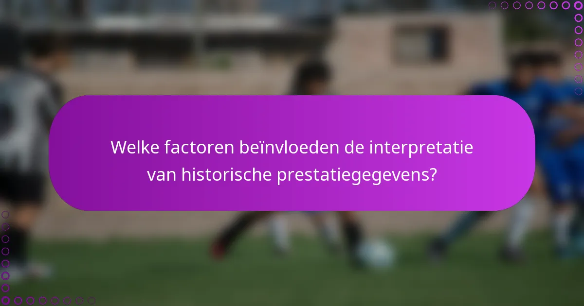 Welke factoren beïnvloeden de interpretatie van historische prestatiegegevens?