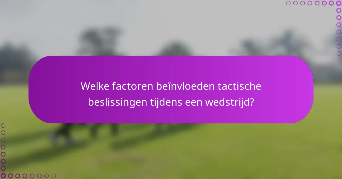 Welke factoren beïnvloeden tactische beslissingen tijdens een wedstrijd?