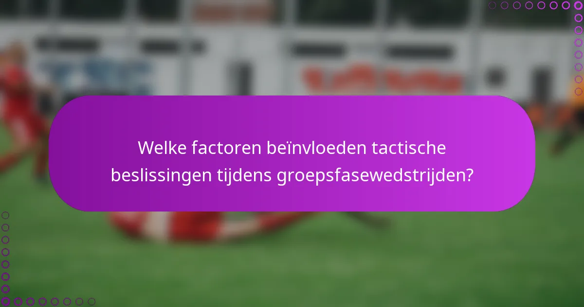 Welke factoren beïnvloeden tactische beslissingen tijdens groepsfasewedstrijden?