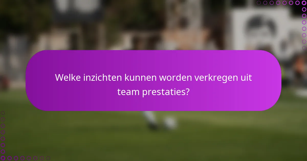 Welke inzichten kunnen worden verkregen uit team prestaties?