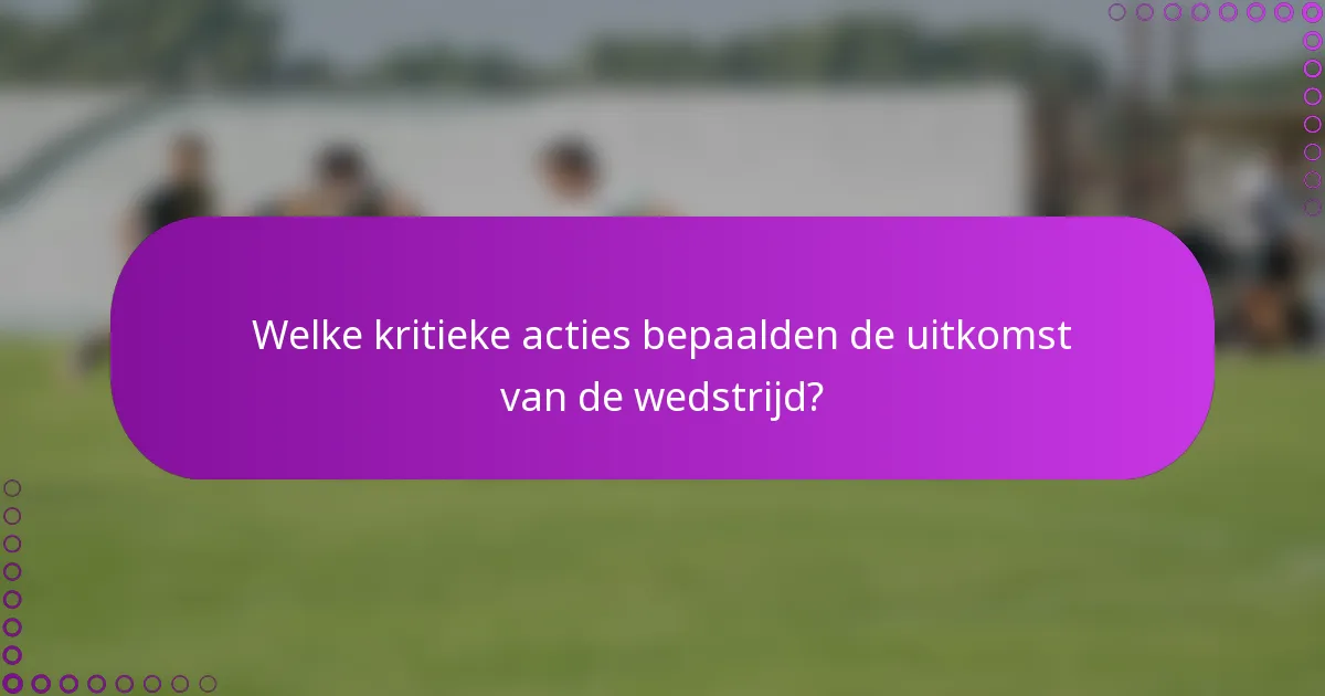 Welke kritieke acties bepaalden de uitkomst van de wedstrijd?
