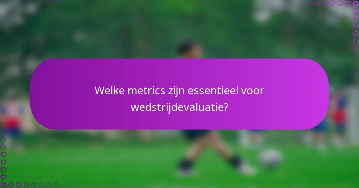 Welke metrics zijn essentieel voor wedstrijdevaluatie?