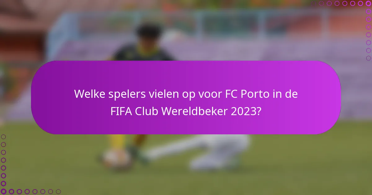 Welke spelers vielen op voor FC Porto in de FIFA Club Wereldbeker 2023?