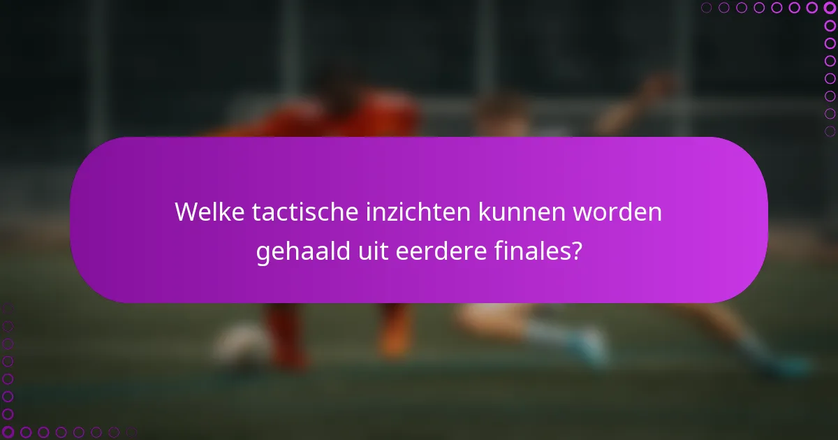 Welke tactische inzichten kunnen worden gehaald uit eerdere finales?