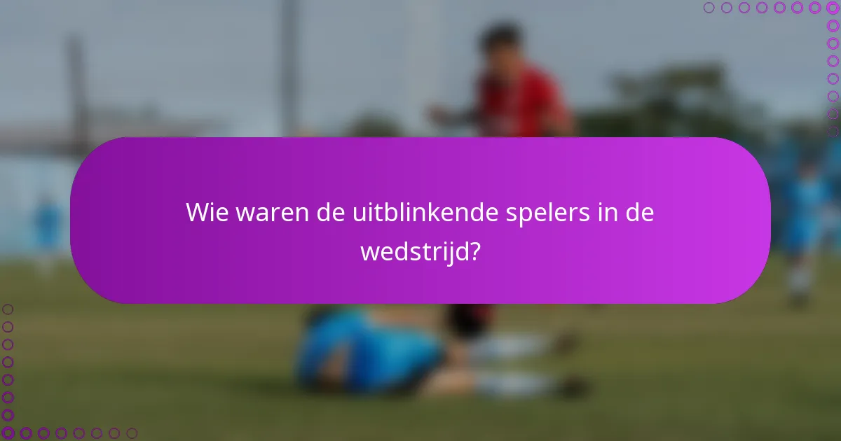 Wie waren de uitblinkende spelers in de wedstrijd?