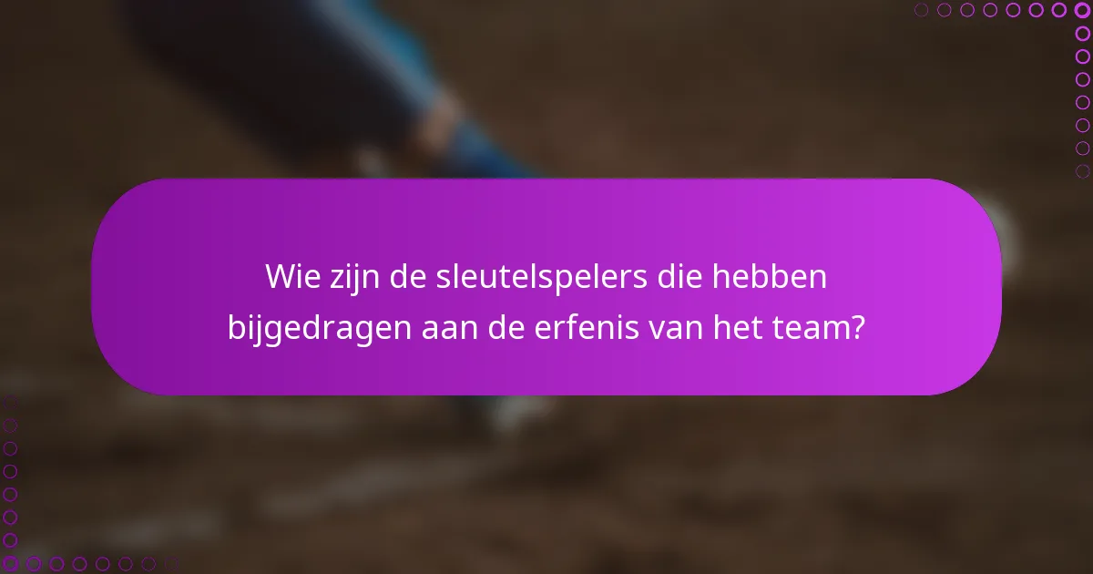 Wie zijn de sleutelspelers die hebben bijgedragen aan de erfenis van het team?
